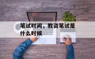 笔试时间，教资笔试是什么时候