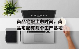 尚品宅配上市时间，尚品宅配有几个生产基地
