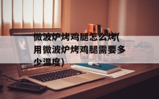 微波炉烤鸡腿怎么烤(用微波炉烤鸡腿需要多少温度)
