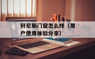 轩尼斯门窗怎么样（用户使用体验分享）