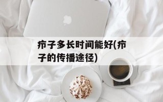 疖子多长时间能好(疖子的传播途径)
