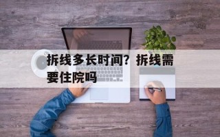 拆线多长时间？拆线需要住院吗