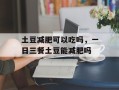 土豆减肥可以吃吗，一日三餐土豆能减肥吗