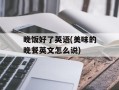 晚饭好了英语(美味的晚餐英文怎么说)