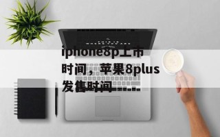 iphone8p上市时间，苹果8plus发售时间