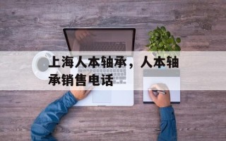 上海人本轴承，人本轴承销售电话
