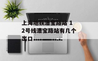 上海地铁漕宝路站 12号线漕宝路站有几个出口