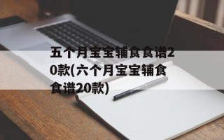 五个月宝宝辅食食谱20款(六个月宝宝辅食食谱20款)
