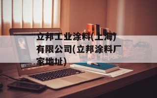 立邦工业涂料(上海)有限公司(立邦涂料厂家地址)
