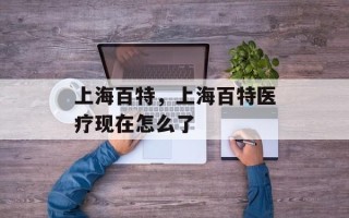 上海百特，上海百特医疗现在怎么了