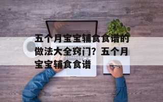 五个月宝宝辅食食谱的做法大全窍门？五个月宝宝辅食食谱
