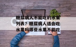 糖尿病人不能吃的水果列表？糖尿病人适合吃水果吗哪些水果不能吃