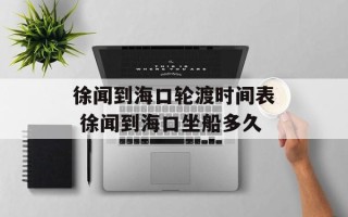 徐闻到海口轮渡时间表 徐闻到海口坐船多久