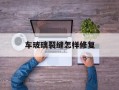车玻璃裂缝怎样修复