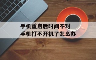 手机重启后时间不对 手机打不开机了怎么办