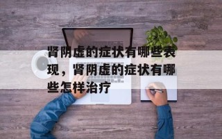 肾阴虚的症状有哪些表现，肾阴虚的症状有哪些怎样治疗