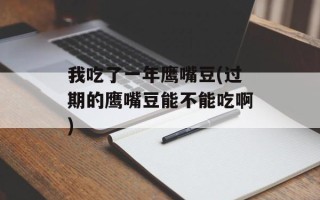 我吃了一年鹰嘴豆(过期的鹰嘴豆能不能吃啊)