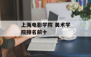 上海电影学院 美术学院排名前十
