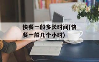 快餐一般多长时间(快餐一般几个小时)