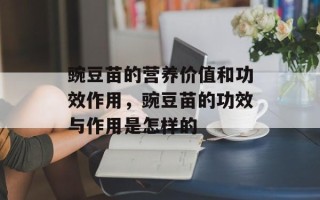 豌豆苗的营养价值和功效作用，豌豆苗的功效与作用是怎样的