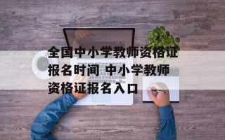 全国中小学教师资格证报名时间 中小学教师资格证报名入口