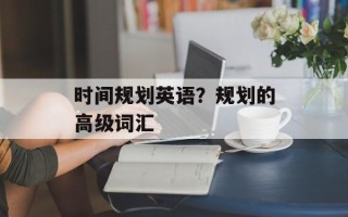 时间规划英语？规划的高级词汇