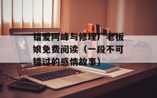 错爱阿峰与修理厂老板娘免费阅读（一段不可错过的感情故事）