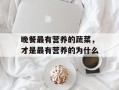晚餐最有营养的蔬菜，才是最有营养的为什么