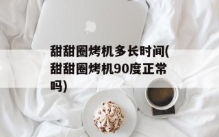甜甜圈烤机多长时间(甜甜圈烤机90度正常吗)