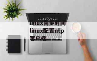linux同步时间 linux配置ntp客户端