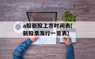 a股新股上市时间表(新股票发行一览表)