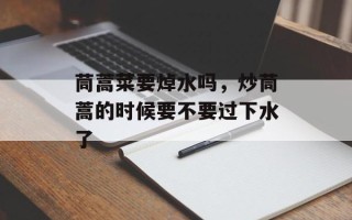 茼蒿菜要焯水吗，炒茼蒿的时候要不要过下水了