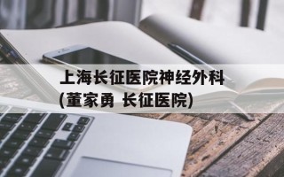 上海长征医院神经外科(董家勇 长征医院)