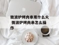 微波炉烤肉串用什么火 微波炉烤肉串怎么操作