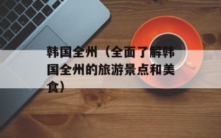 韩国全州（全面了解韩国全州的旅游景点和美食）