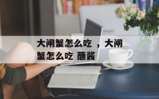 大闸蟹怎么吃 ，大闸蟹怎么吃 蘸酱