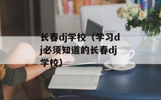 长春dj学校（学习dj必须知道的长春dj学校）