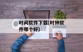 时间软件下载(时钟软件哪个好)