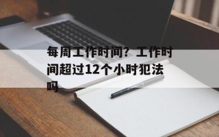 每周工作时间？工作时间超过12个小时犯法吗