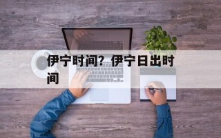 伊宁时间？伊宁日出时间