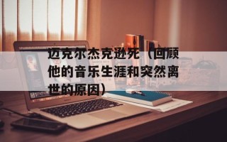 迈克尔杰克逊死（回顾他的音乐生涯和突然离世的原因）