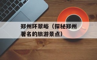 郑州环翠峪（探秘郑州著名的旅游景点）