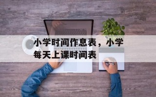 小学时间作息表，小学每天上课时间表