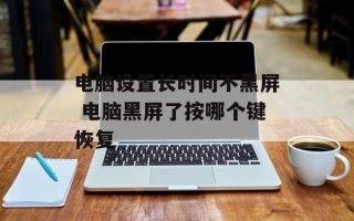 电脑设置长时间不黑屏 电脑黑屏了按哪个键恢复