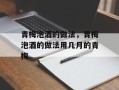 青梅泡酒的做法，青梅泡酒的做法用几月的青梅