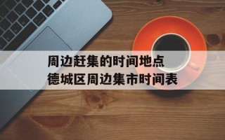 周边赶集的时间地点 德城区周边集市时间表