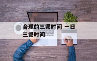 合理的三餐时间 一日三餐时间
