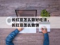 长豇豆怎么做好吃法，长豇豆怎么做饼