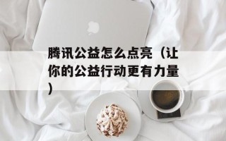腾讯公益怎么点亮（让你的公益行动更有力量）