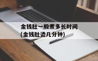 金钱肚一般煮多长时间(金钱肚烫几分钟)